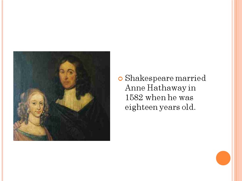 Shakespeare married Anne Hathaway in 1582 when he was eighteen years old.